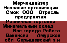 Мерчендайзер › Название организации ­ Смок, ООО › Отрасль предприятия ­ Розничная торговля › Минимальный оклад ­ 20 000 - Все города Работа » Вакансии   . Амурская обл.,Серышевский р-н